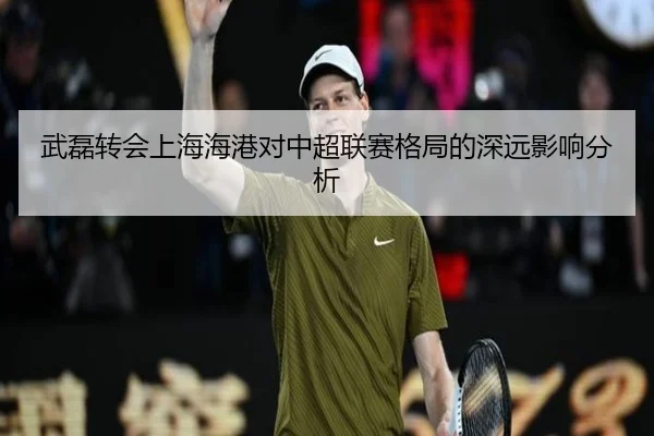 武磊转会上海海港对中超联赛格局的深远影响分析