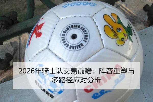 2026年骑士队交易前瞻：阵容重塑与多路径应对分析